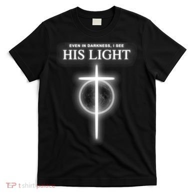 Even In The Darkness I See His Light Jesus Christian  T-Shirt