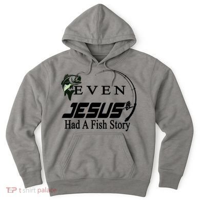 Even Jesus Had A Fish Story Hoodie