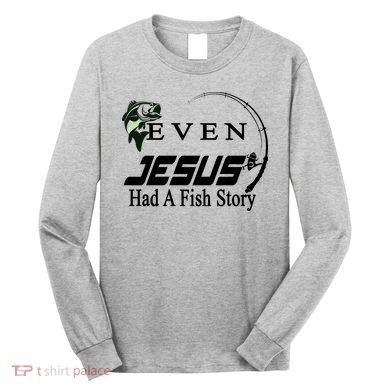 Even Jesus Had A Fish Story Long Sleeve Shirt