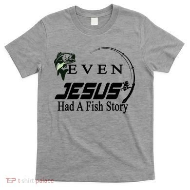 Even Jesus Had A Fish Story T-Shirt