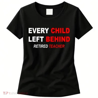 Every Child Left Behind Retired Teacher Women's T-Shirt
