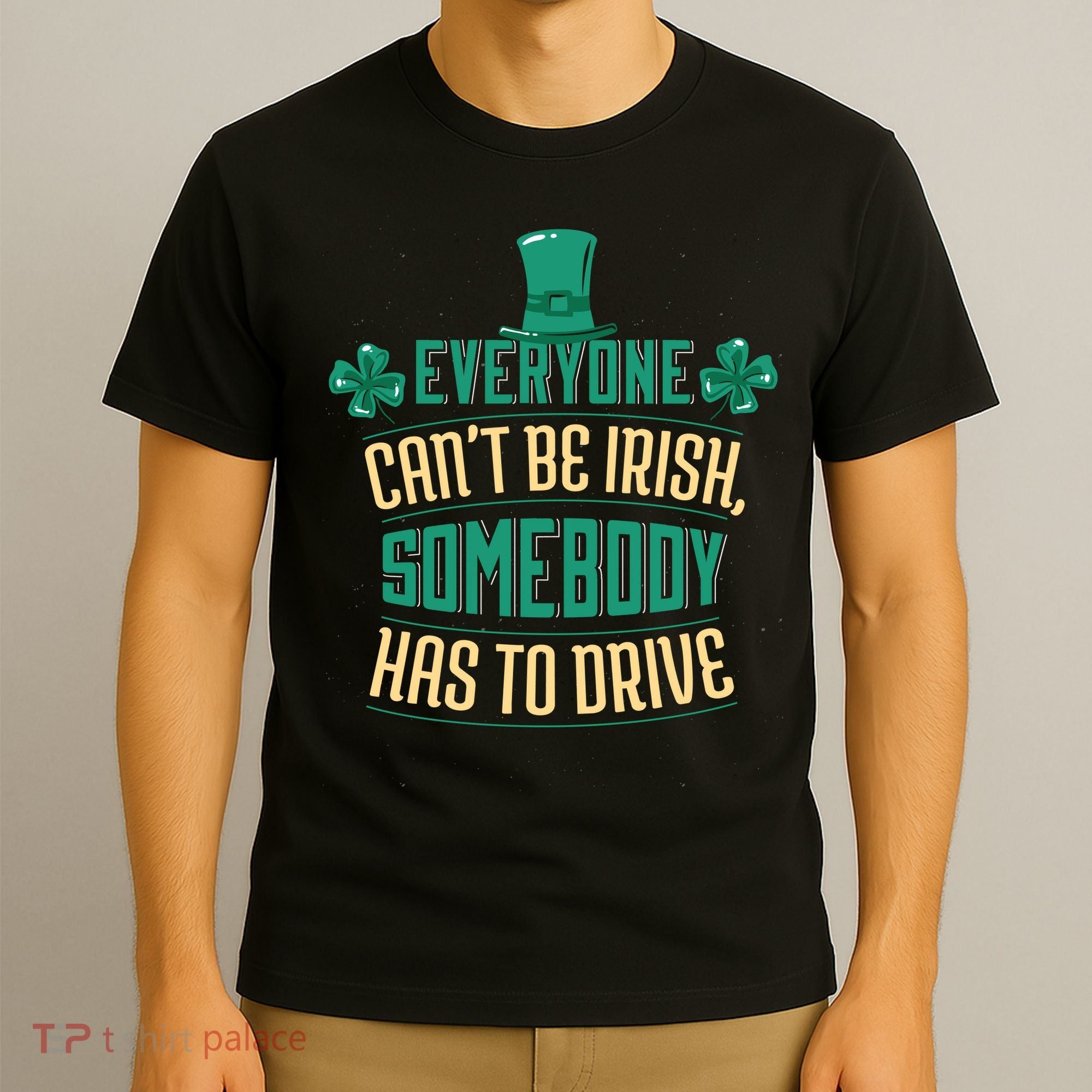 Everyone Can't Be Irish Somebody Has To Drive T-Shirt