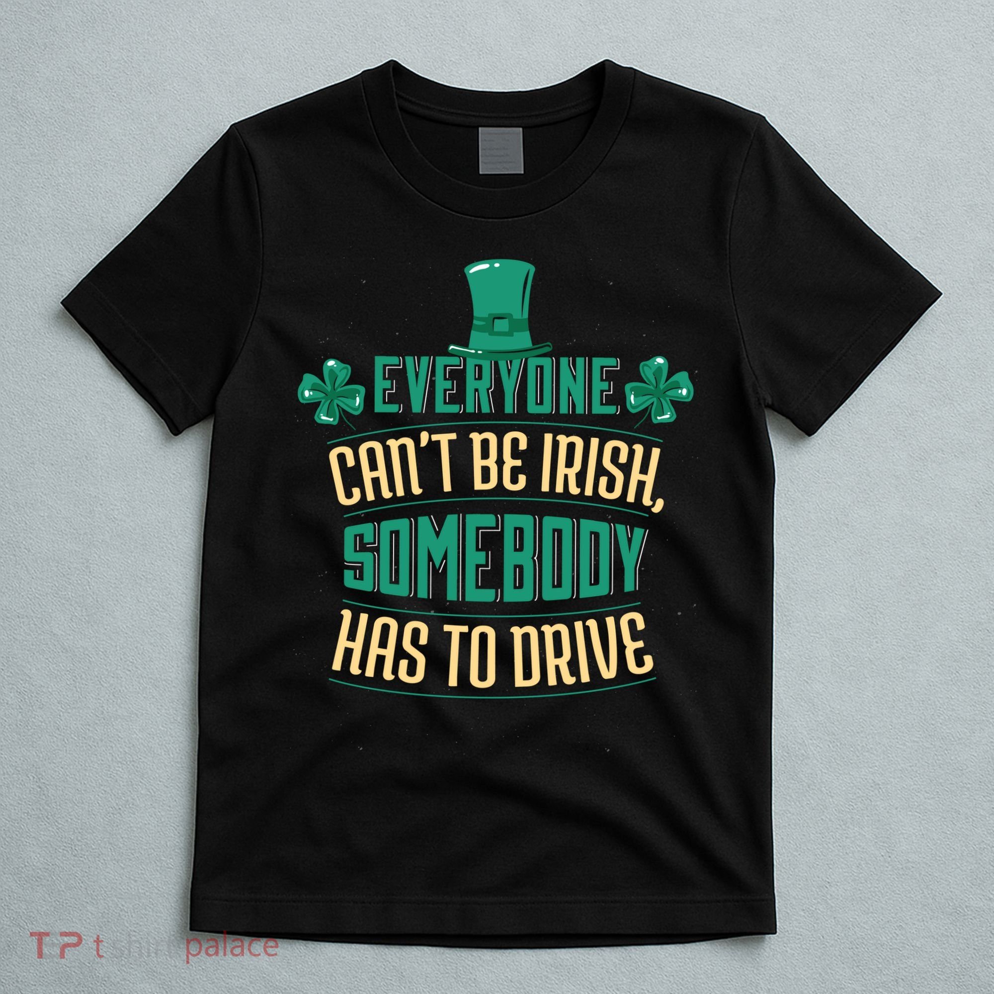 Everyone Can't Be Irish Somebody Has To Drive T-Shirt