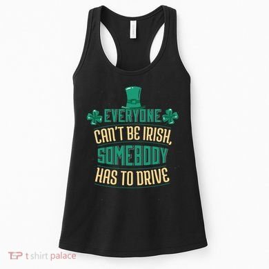 Everyone Can't Be Irish Somebody Has To Drive Women's Tank Top
