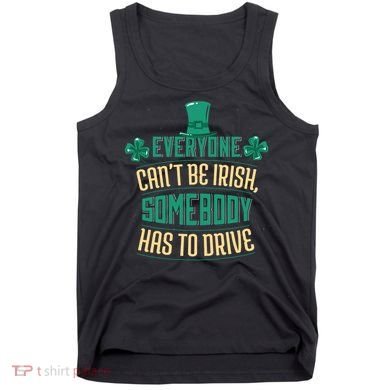 Everyone Can't Be Irish Somebody Has To Drive Tank Top