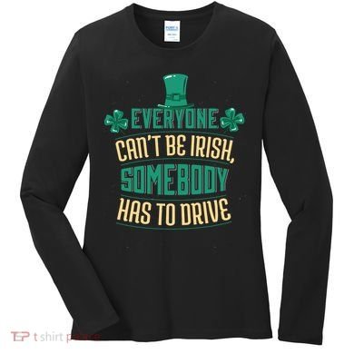 Everyone Can't Be Irish Somebody Has To Drive Women's Long Sleeve Shirt