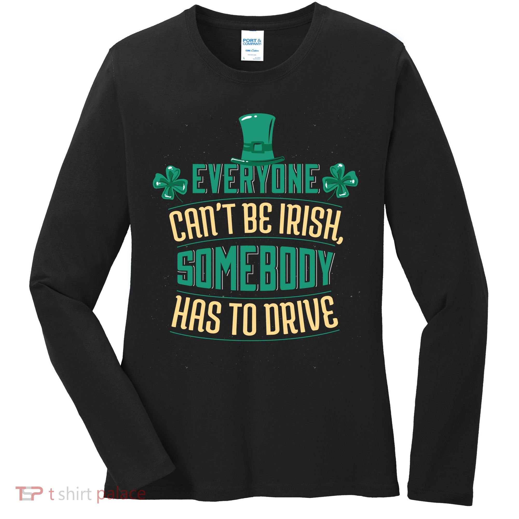 Everyone Can't Be Irish Somebody Has To Drive Women's Long Sleeve Shirt