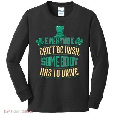 Everyone Can't Be Irish Somebody Has To Drive Kids Long Sleeve Shirt