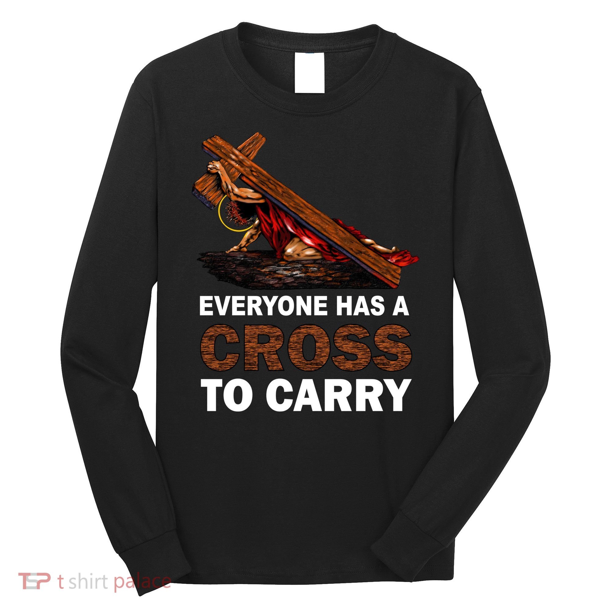 Everyone Has A Cross To Carry Jesus Long Sleeve Shirt