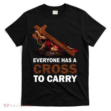 Everyone Has A Cross To Carry Jesus T-Shirt