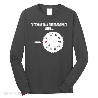 Everyone Is A Photographer Until Long Sleeve Shirt