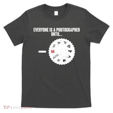 Everyone Is A Photographer Until T-Shirt
