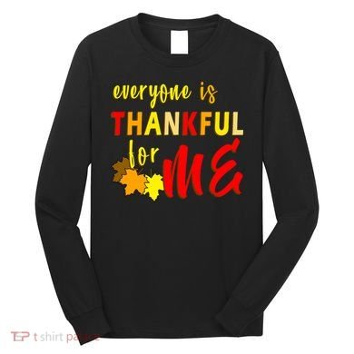 Everyone Is Thankful For Me Long Sleeve Shirt