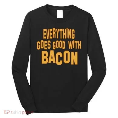 Everything Goes Good With Bacon Long Sleeve Shirt