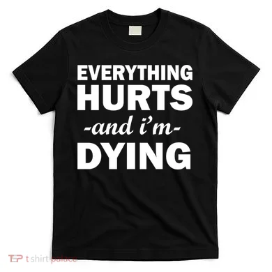 Everything Hurts And I'm Dying T-Shirt