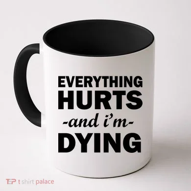 Everything Hurts And I'm Dying Coffee Mug