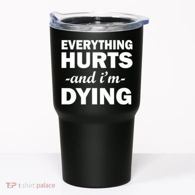 Everything Hurts And I'm Dying Tumbler