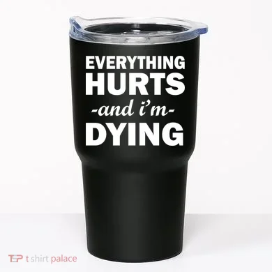 Everything Hurts And I'm Dying Tumbler
