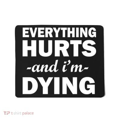 Everything Hurts And I'm Dying Mousepad