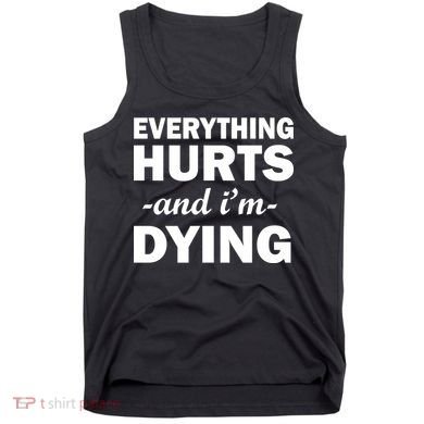 Everything Hurts And I'm Dying Tank Top