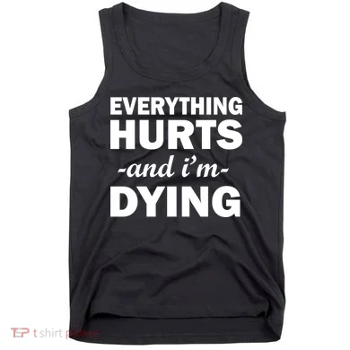 Everything Hurts And I'm Dying Tank Top