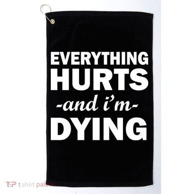 Everything Hurts And I'm Dying Golf Towel