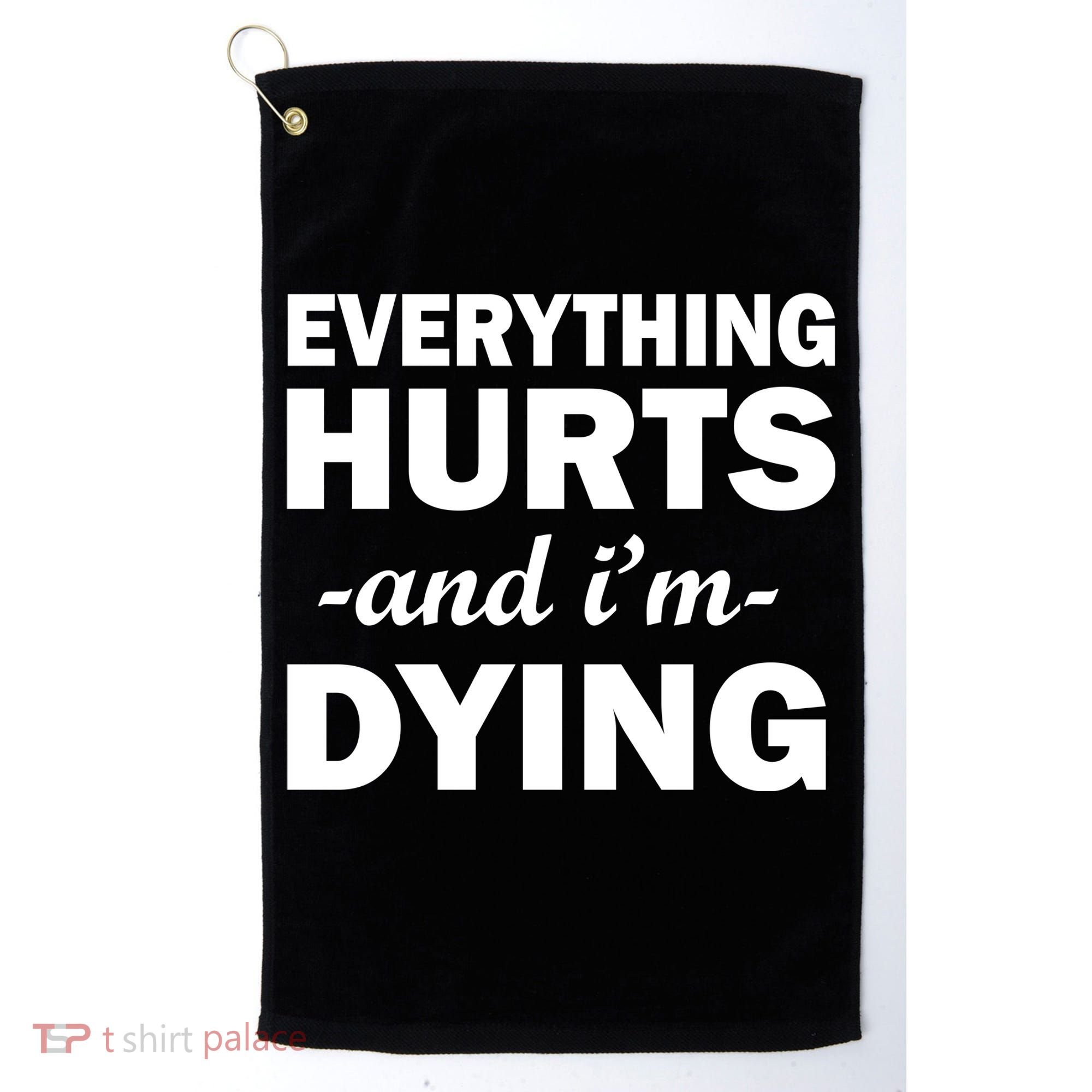 Everything Hurts And I'm Dying Golf Towel