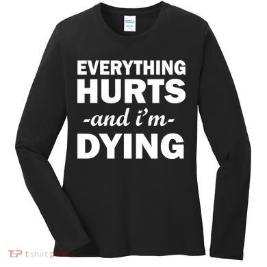 Everything Hurts And I'm Dying Women's Long Sleeve Shirt
