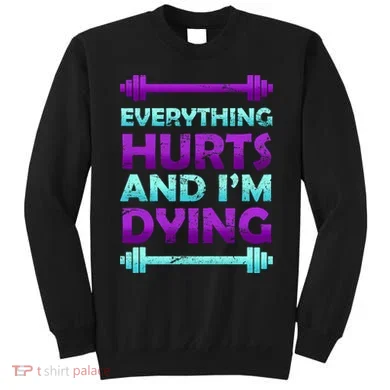 Everything Hurts And I'm Dying Exercise Sweatshirt
