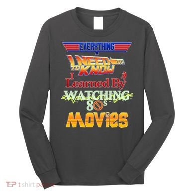 Everything I Need To Know - 80s Movies Long Sleeve Shirt