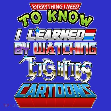 Everything I Need To Know I Learned By Watching Eighties Cartoons Tall T-Shirt