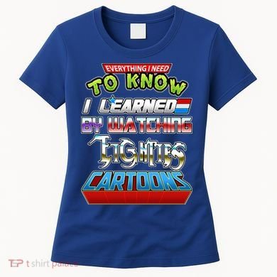 Everything I Need To Know I Learned By Watching Eighties Cartoons Women's T-Shirt