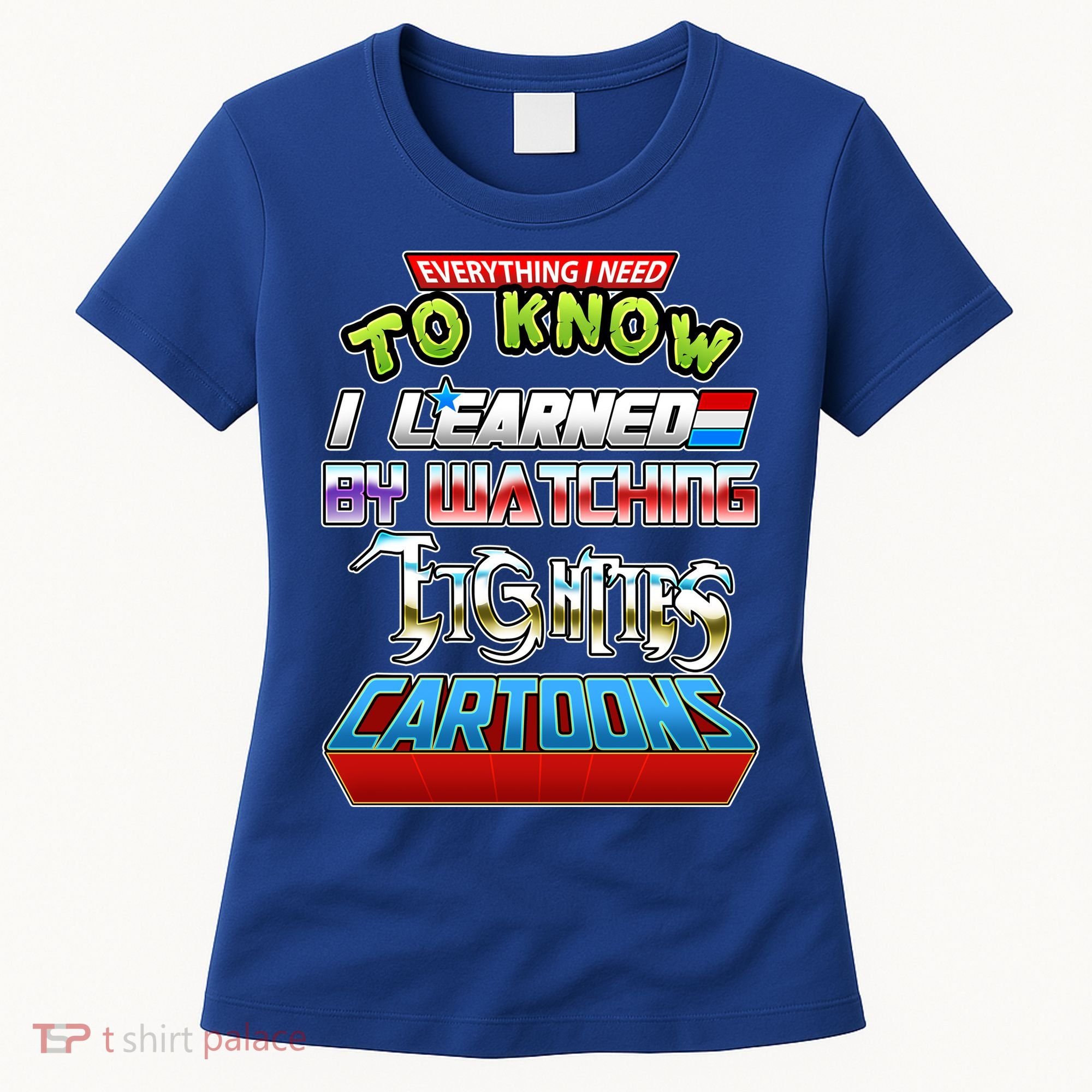 Everything I Need To Know I Learned By Watching Eighties Cartoons Women's T-Shirt