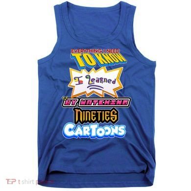 Everything I Need To Know I Learned By Watching Nineties Cartoons Tank Top