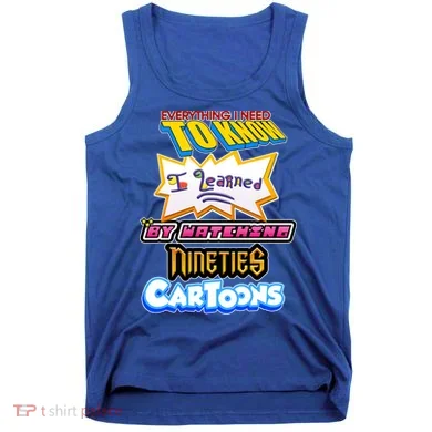 Everything I Need To Know I Learned By Watching Nineties Cartoons Tank Top
