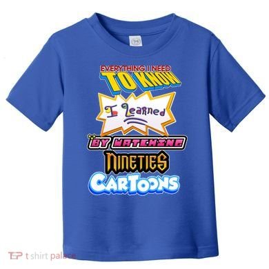 Everything I Need To Know I Learned By Watching Nineties Cartoons Toddler T-Shirt