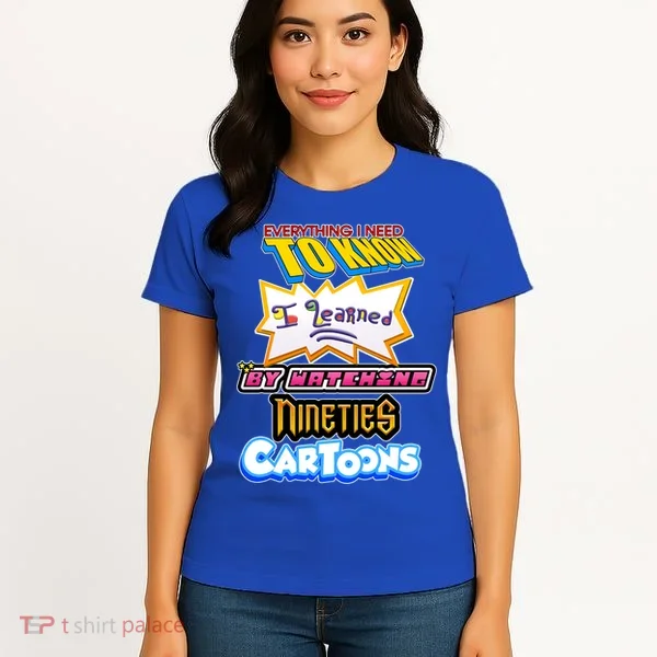 Everything I Need To Know I Learned By Watching Nineties Cartoons Women's T-Shirt