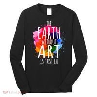 Earth Without Art Is Just Eh Funny Art Teacher Artist Long Sleeve Shirt thumb 0