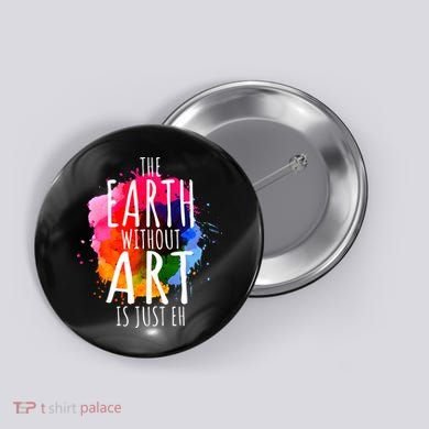 Earth Without Art Is Just Eh Funny Art Teacher Artist Button