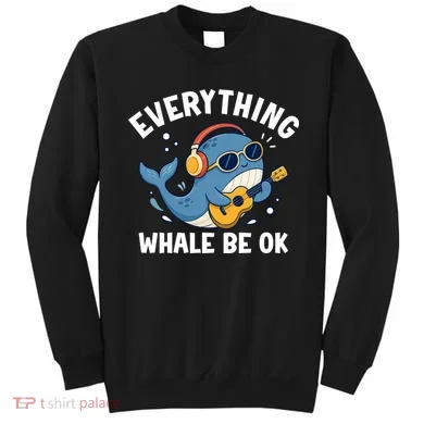 Everything Whale Be OK Sweatshirt