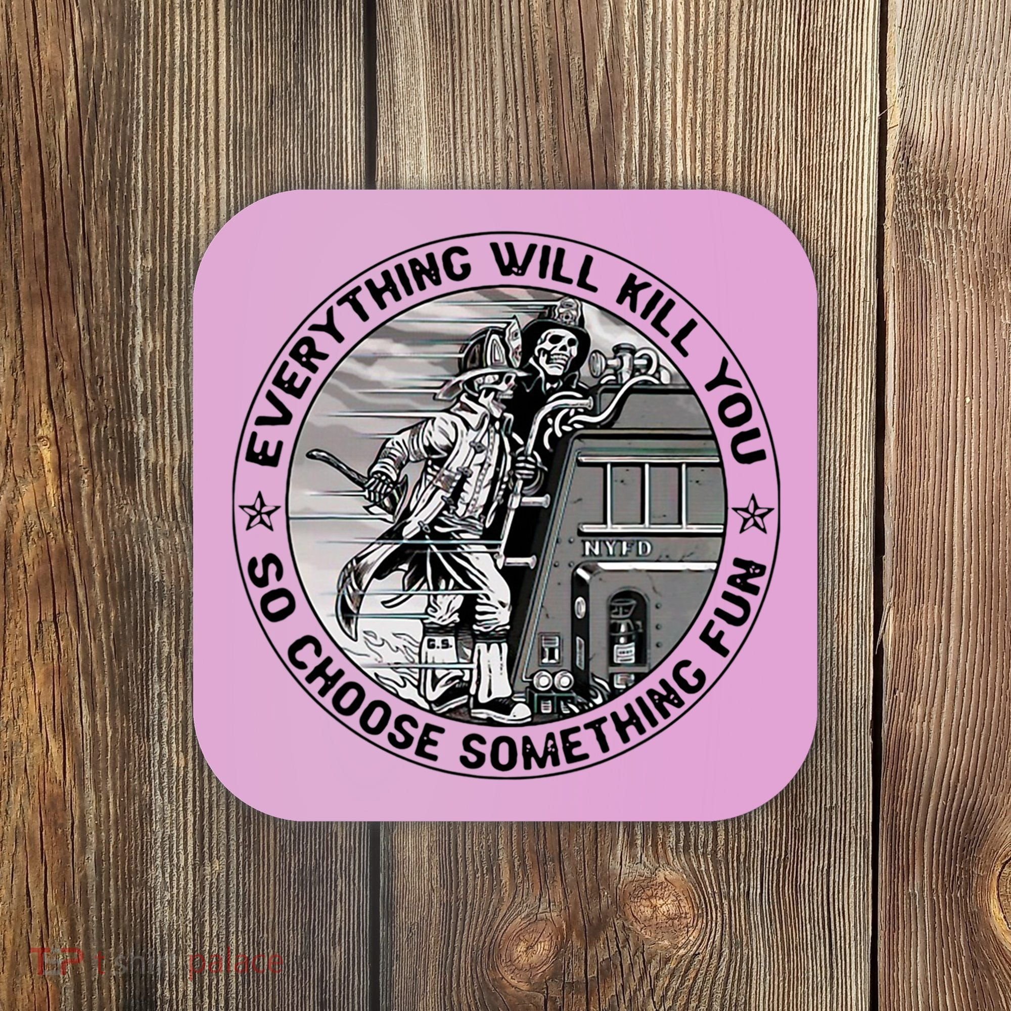 Everything Will Kill You So Choose Something Fun Firefighter Coaster