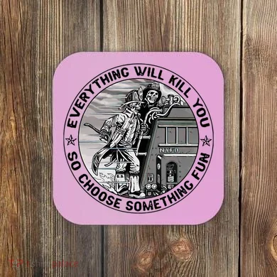 Everything Will Kill You So Choose Something Fun Firefighter Coaster