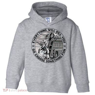 Everything Will Kill You So Choose Something Fun Firefighter Toddler Hoodie