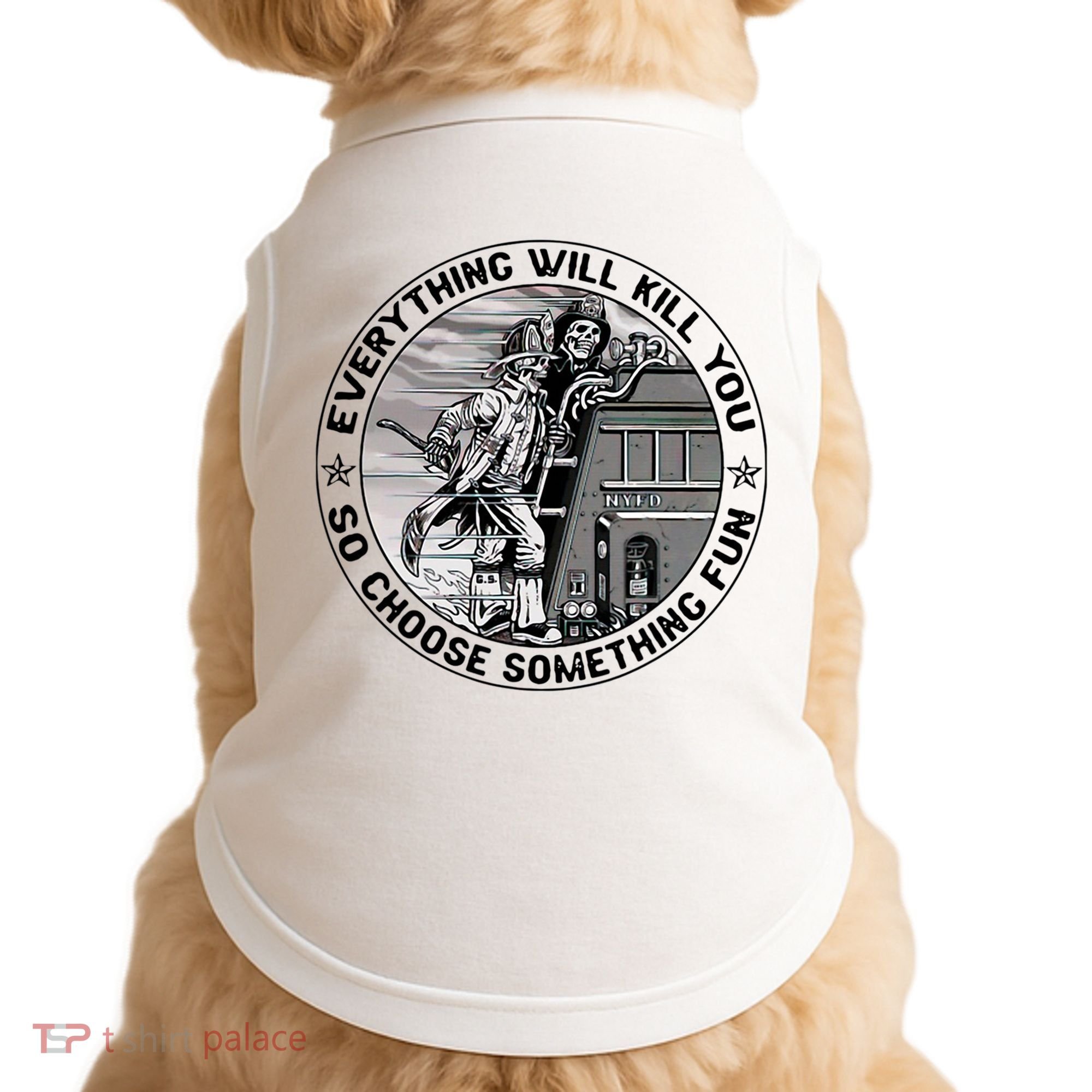 Everything Will Kill You So Choose Something Fun Firefighter Doggie Tank