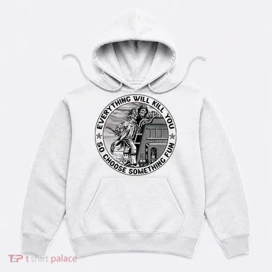 Everything Will Kill You So Choose Something Fun Firefighter Hoodie