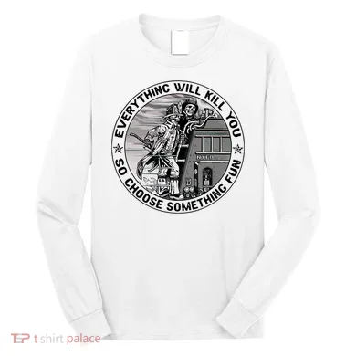 Everything Will Kill You So Choose Something Fun Firefighter Long Sleeve Shirt