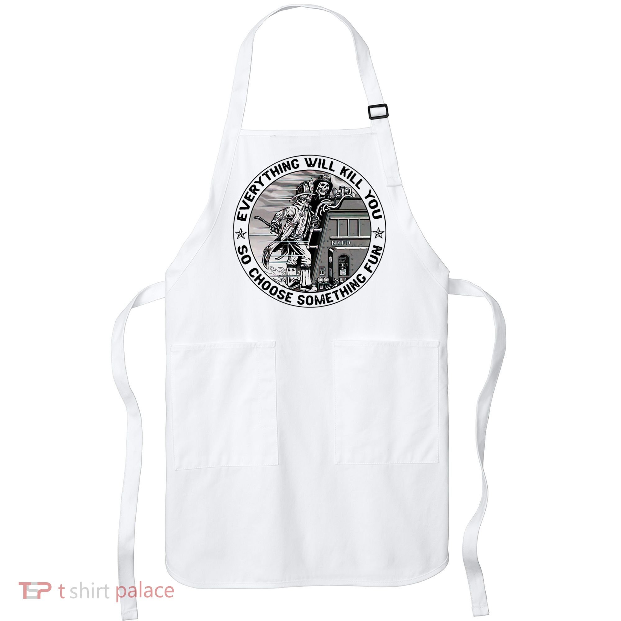 Everything Will Kill You So Choose Something Fun Firefighter Apron