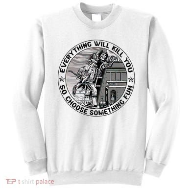Everything Will Kill You So Choose Something Fun Firefighter Sweatshirt