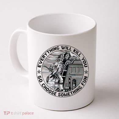 Everything Will Kill You So Choose Something Fun Firefighter Coffee Mug