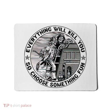 Everything Will Kill You So Choose Something Fun Firefighter Mousepad